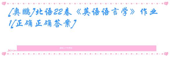 [奥鹏]北语22春《英语语言学》作业1[正确正确答案]
