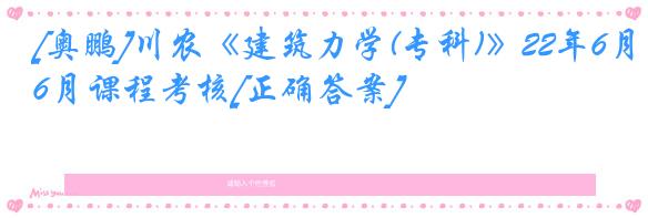 [奥鹏]川农《建筑力学(专科)》22年6月课程考核[正确答案]