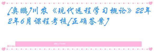 [奥鹏]川农《现代远程学习概论》22年6月课程考核[正确答案]