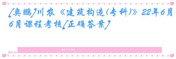 [奥鹏]川农《建筑构造(专科)》22年6月课程考核[正确答案]
