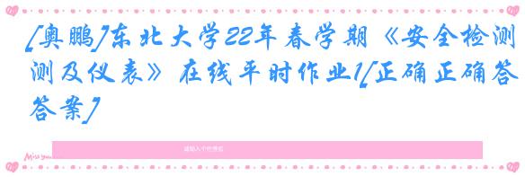 [奥鹏]东北大学22年春学期《安全检测及仪表》在线平时作业1[正确正确答案]