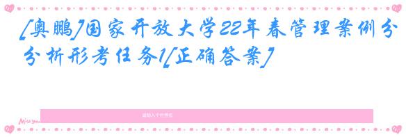 [奥鹏]国家开放大学22年春管理案例分析形考任务1[正确答案]