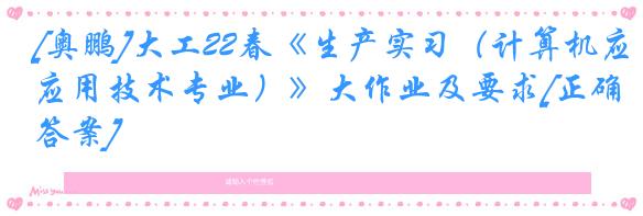 [奥鹏]大工22春《生产实习（计算机应用技术专业）》大作业及要求[正确答案]