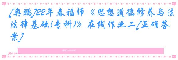 [奥鹏]22年春福师《思想道德修养与法律基础(专科)》在线作业二[正确答案]