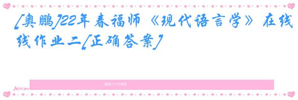 [奥鹏]22年春福师《现代语言学》在线作业二[正确答案]