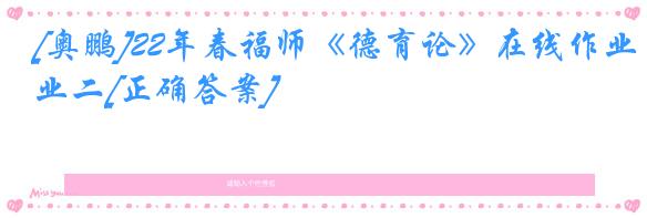 [奥鹏]22年春福师《德育论》在线作业二[正确答案]