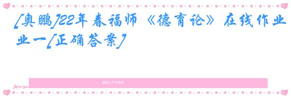 [奥鹏]22年春福师《德育论》在线作业一[正确答案]