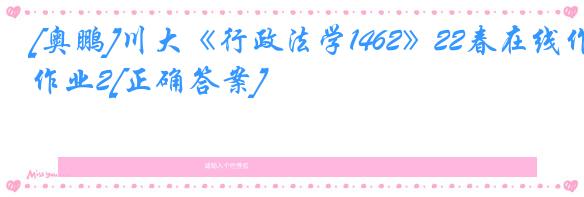 [奥鹏]川大《行政法学1462》22春在线作业2[正确答案]
