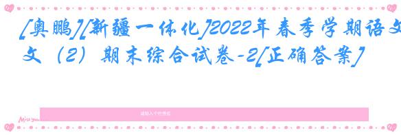 [奥鹏][新疆一体化]2022年春季学期语文（2）期末综合试卷-2[正确答案]