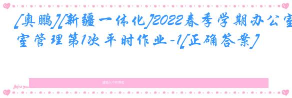 [奥鹏][新疆一体化]2022春季学期办公室管理第1次平时作业-1[正确答案]