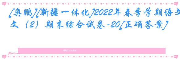 [奥鹏][新疆一体化]2022年春季学期语文（2）期末综合试卷-20[正确答案]