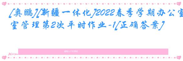 [奥鹏][新疆一体化]2022春季学期办公室管理第2次平时作业-1[正确答案]