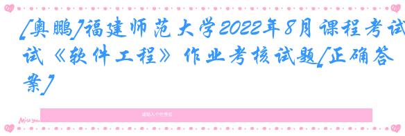 [奥鹏]福建师范大学2022年8月课程考试《软件工程》作业考核试题[正确答案]