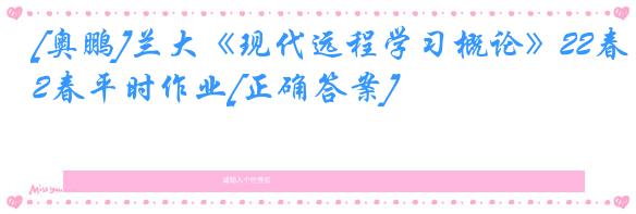 [奥鹏]兰大《现代远程学习概论》22春平时作业[正确答案]