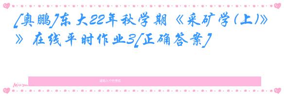 [奥鹏]东大22年秋学期《采矿学(上)》在线平时作业3[正确答案]