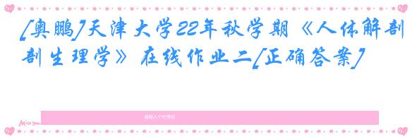 [奥鹏]天津大学22年秋学期《人体解剖生理学》在线作业二[正确答案]