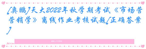 [奥鹏]天大2022年秋学期考试《市场营销学》离线作业考核试题[正确答案]