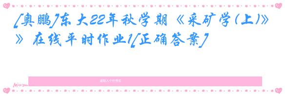 [奥鹏]东大22年秋学期《采矿学(上)》在线平时作业1[正确答案]