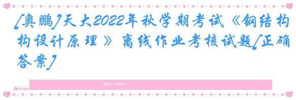 [奥鹏]天大2022年秋学期考试《钢结构设计原理 》离线作业考核试题[正确答案]