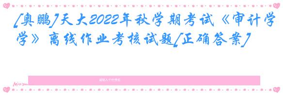 [奥鹏]天大2022年秋学期考试《审计学》离线作业考核试题[正确答案]