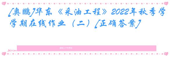 [奥鹏]华东《采油工程》2022年秋季学期在线作业（二）[正确答案]