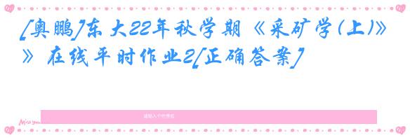 [奥鹏]东大22年秋学期《采矿学(上)》在线平时作业2[正确答案]