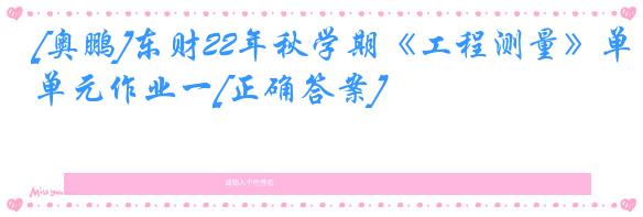 [奥鹏]东财22年秋学期《工程测量》单元作业一[正确答案]