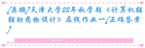 [奥鹏]天津大学22年秋学期《计算机辅助药物设计》在线作业一[正确答案]