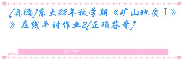[奥鹏]东大22年秋学期《矿山地质Ⅰ》在线平时作业2[正确答案]