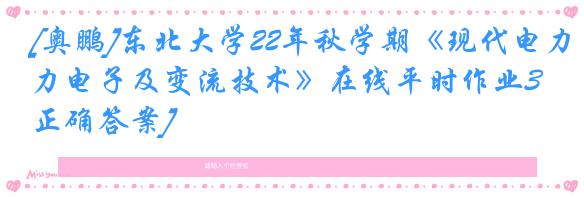 [奥鹏]东北大学22年秋学期《现代电力电子及变流技术》在线平时作业3[正确答案]