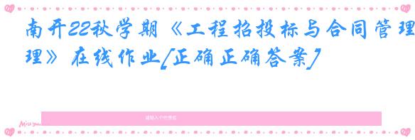 南开22秋学期《工程招投标与合同管理》在线作业[正确正确答案]