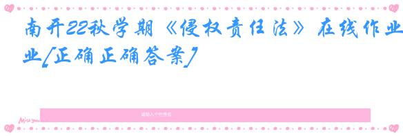 南开22秋学期《侵权责任法》在线作业[正确正确答案]