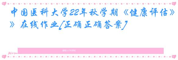 中国医科大学22年秋学期《健康评估》在线作业[正确正确答案]