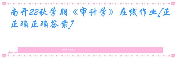 南开22秋学期《审计学》在线作业[正确正确答案]