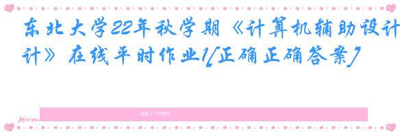 东北大学22年秋学期《计算机辅助设计》在线平时作业1[正确正确答案]