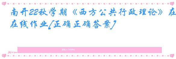 南开22秋学期《西方公共行政理论》在线作业[正确正确答案]