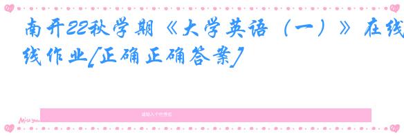南开22秋学期《大学英语（一）》在线作业[正确正确答案]