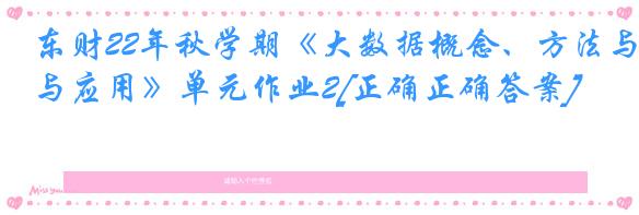 东财22年秋学期《大数据概念、方法与应用》单元作业2[正确正确答案]