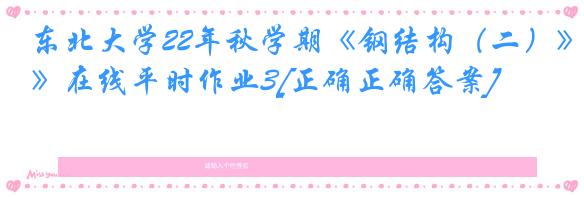 东北大学22年秋学期《钢结构（二）》在线平时作业3[正确正确答案]