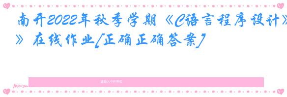 南开2022年秋季学期《C语言程序设计》在线作业[正确正确答案]