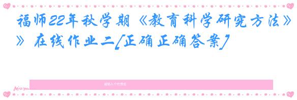 福师22年秋学期《教育科学研究方法》在线作业二[正确正确答案]