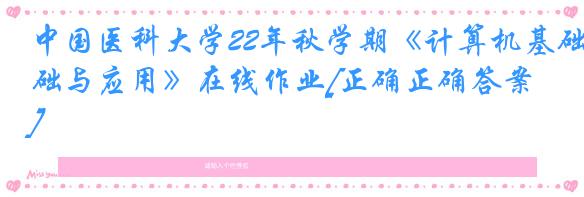 中国医科大学22年秋学期《计算机基础与应用》在线作业[正确正确答案]