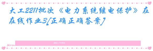 大工2211批次《电力系统继电保护》在线作业3[正确正确答案]
