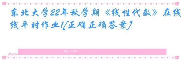 东北大学22年秋学期《线性代数》在线平时作业1[正确正确答案]