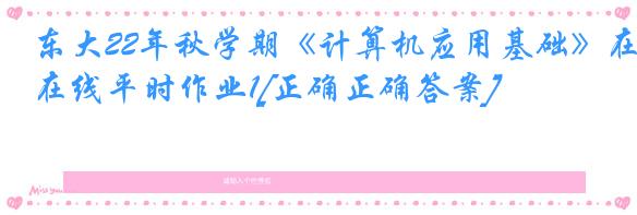 东大22年秋学期《计算机应用基础》在线平时作业1[正确正确答案]