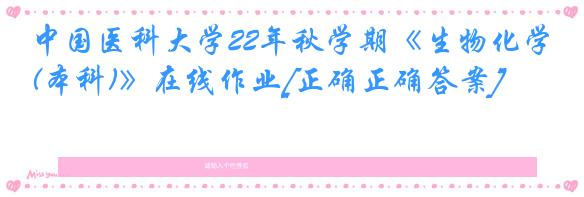 中国医科大学22年秋学期《生物化学(本科)》在线作业[正确正确答案]