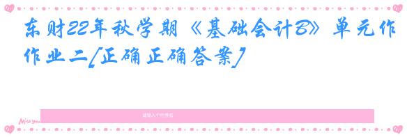 东财22年秋学期《基础会计B》单元作业二[正确正确答案]