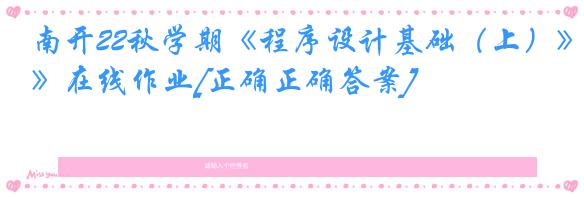 南开22秋学期《程序设计基础（上）》在线作业[正确正确答案]