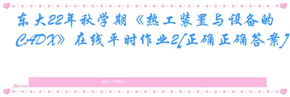 东大22年秋学期《热工装置与设备的CADX》在线平时作业2[正确正确答案]