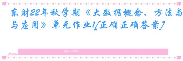 东财22年秋学期《大数据概念、方法与应用》单元作业1[正确正确答案]